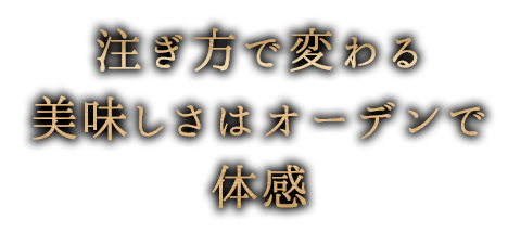 注ぎ方で変わる美味しさはオーデンで体感