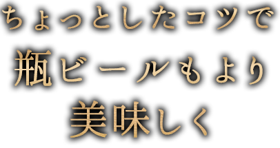 ちょっとしたコツで瓶ビールもより美味しく