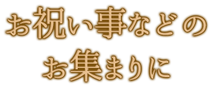 お祝い事などのお集まりに