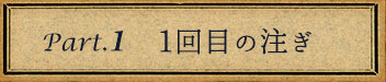 ①1回目の注ぎ