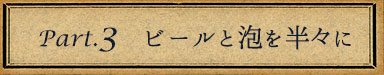 ③ビールと泡を半々に