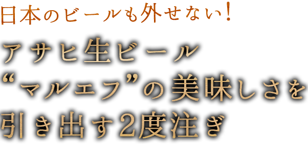 日本のビールも外せない！アサヒ生ビール“マルエフ”の美味しさを引き出す2度注ぎ