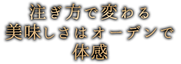 注ぎ方で変わる美味しさはオーデンで