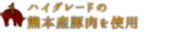 1ハイグレードの熊本産豚肉を使用